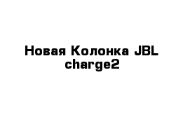 Новая Колонка JBL charge2
